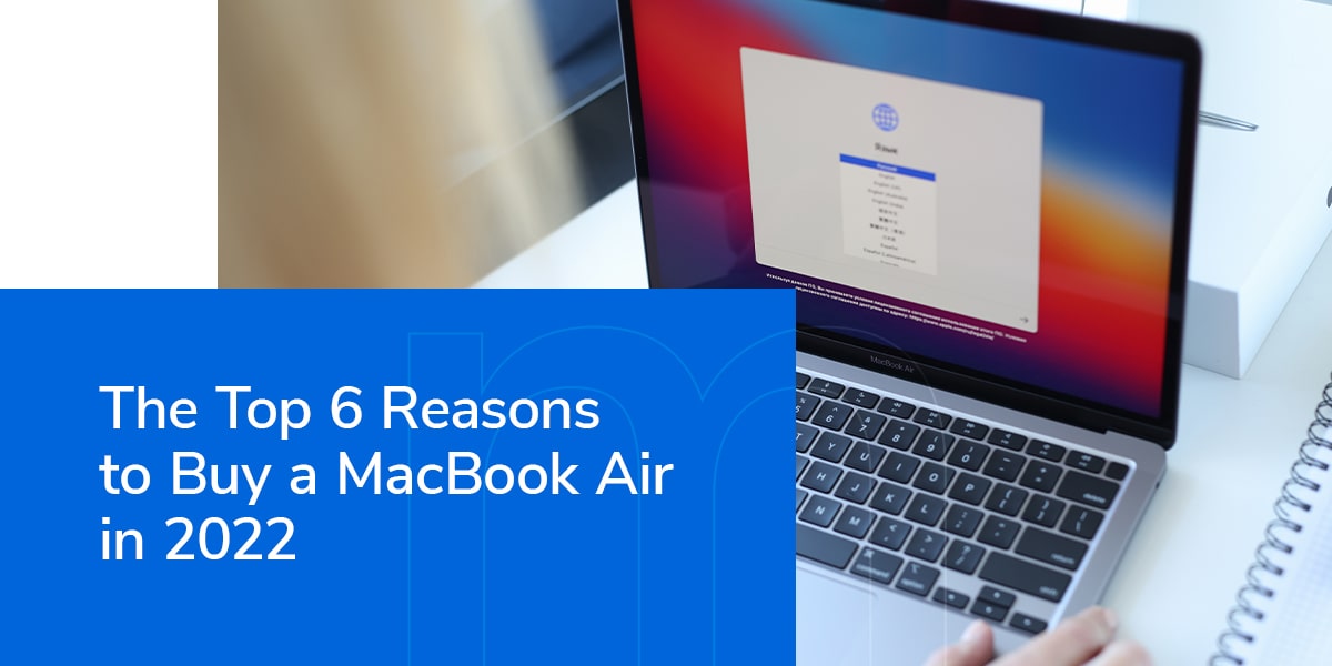 The Top 6 Reasons to Buy a MacBook Air in 2022